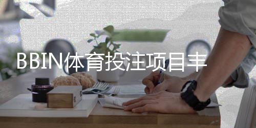 BBIN体育投注项目丰富吗？一文看懂项目种类与主要投注玩法