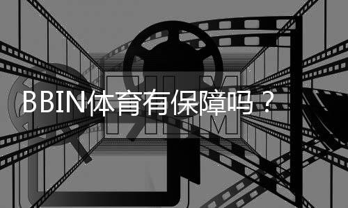 BBIN体育有保障吗？平台安全性、提款速度与用户口碑全面解析
