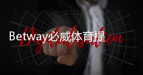 Betway必威体育提现快吗？提现速度、到账时间与注意事项全解析