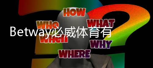 Betway必威体育有代理吗？2026官方代理与真假识别全攻略