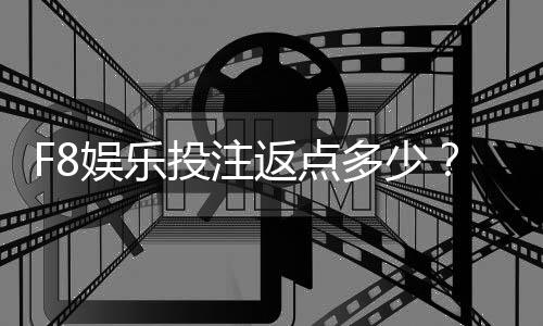 F8娱乐投注返点多少？揭秘高返水福利与实战技巧