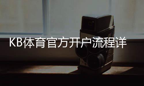 KB体育官方开户流程详解:新手注册步骤、实名认证与充值注意事项