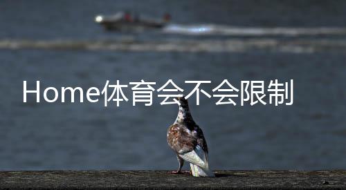 Home体育会不会限制提现？平台资金安全与提款规则深度解析