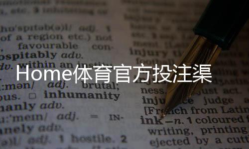 Home体育官方投注渠道：安全便捷的体育赛事投注平台推荐