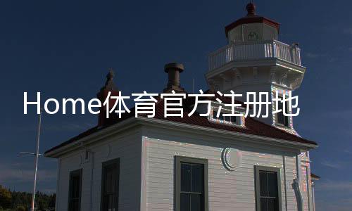 Home体育官方注册地址：轻松获取最新官网入口与优惠活动