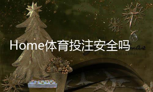 Home体育投注安全吗？深度解析平台保障与玩家防护策略