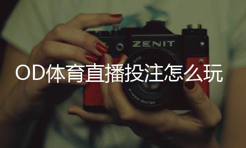 OD体育直播投注怎么玩？新手入门、玩法规则与实战技巧全解析