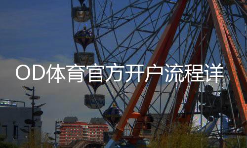 OD体育官方开户流程详解:新手一步步注册、实名认证与常见问题