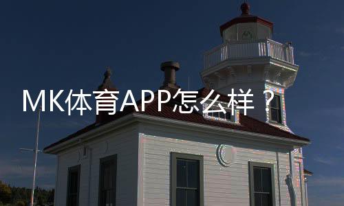 MK体育APP怎么样？真实玩家体验与平台优势解析