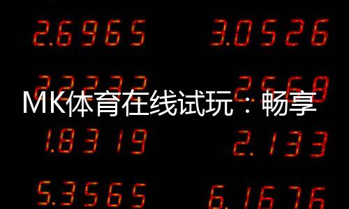 MK体育在线试玩:畅享真实体育投注的刺激体验