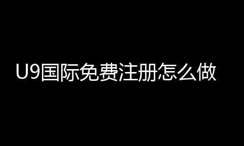 U9国际免费注册怎么做?新手账号申请步骤、验证流程与常见问题详解