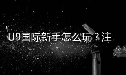 U9国际新手怎么玩？注册指南、玩法规则与快速上手技巧