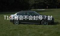 T1体育会不会封号？封号原因、风险防范与申诉攻略一文看懂