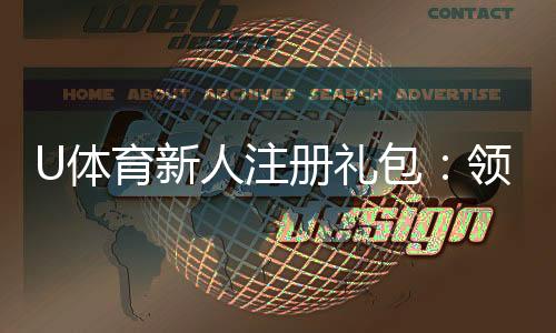 U体育新人注册礼包:领取攻略与独家优惠详解