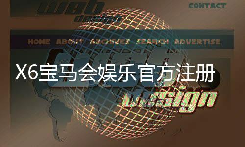 X6宝马会娱乐官方注册地址：全新平台注册指南与游戏体验分享