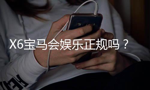 X6宝马会娱乐正规吗？深度解析平台安全性与玩家体验
