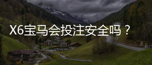 X6宝马会投注安全吗？资深玩家解析平台可靠性与资金保障