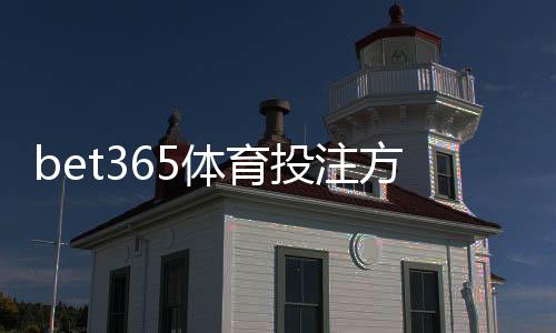 bet365体育投注方式有哪些？平台玩法分类与新手投注全攻略