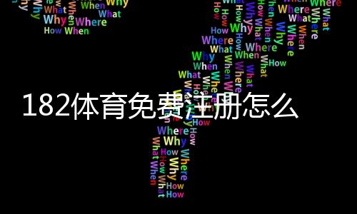 182体育免费注册怎么操作？新手注册步骤与领取优惠完整指南