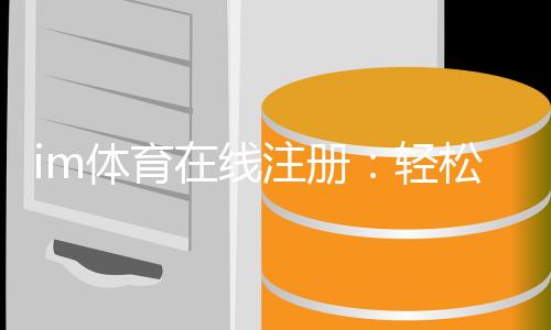 im体育在线注册：轻松完成注册畅享顶级体育投注体验