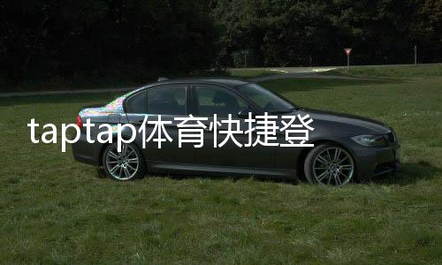 taptap体育快捷登录注册流程详解：一键快速入门与常见问题解决