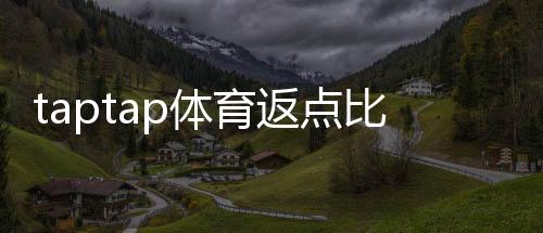 taptap体育返点比例是多少？最新返点规则、计算方法与注意事项