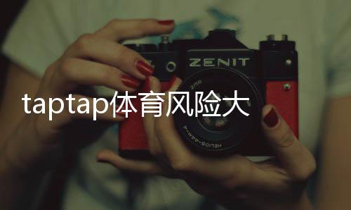 taptap体育风险大吗？新手必读：安全性、隐私与资金风险全解析